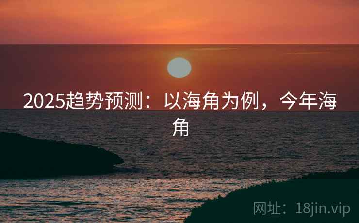2025趋势预测：以海角为例，今年海角