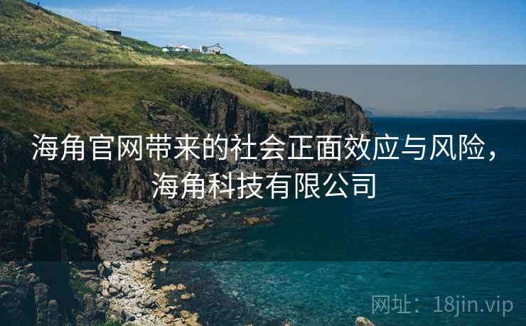 海角官网带来的社会正面效应与风险，海角科技有限公司