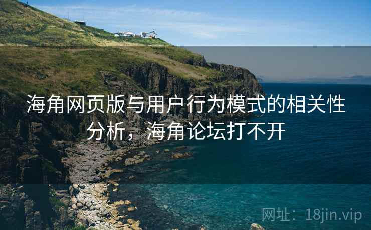 海角网页版与用户行为模式的相关性分析，海角论坛打不开