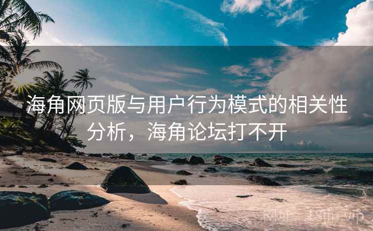 海角网页版与用户行为模式的相关性分析,海角论坛打不开
