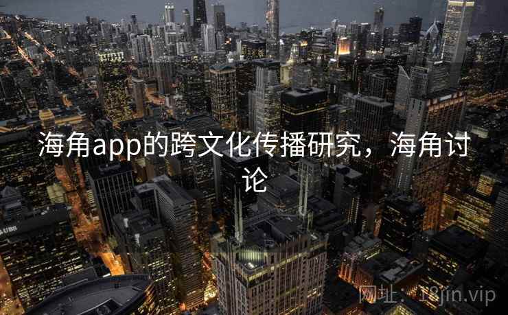 海角app的跨文化传播研究,海角讨论