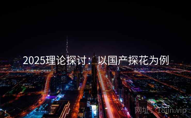 2025理论探讨：以国产探花为例