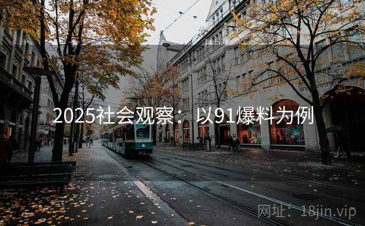 2025社会观察：以91爆料为例