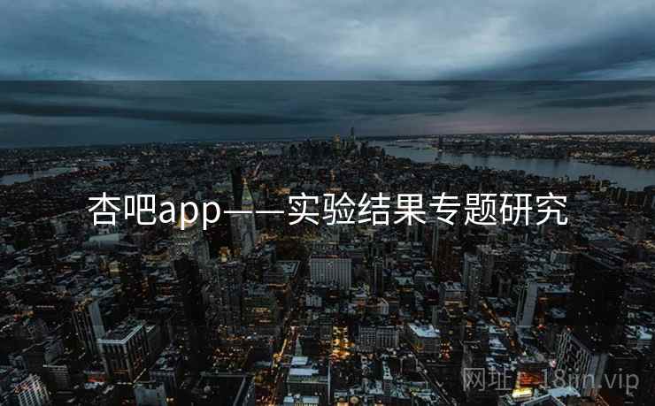 杏吧app——实验结果专题研究