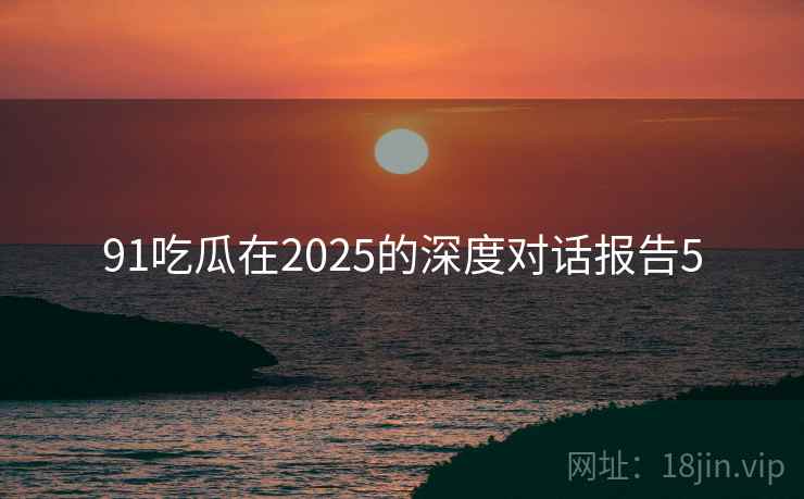 91吃瓜在2025的深度对话报告5