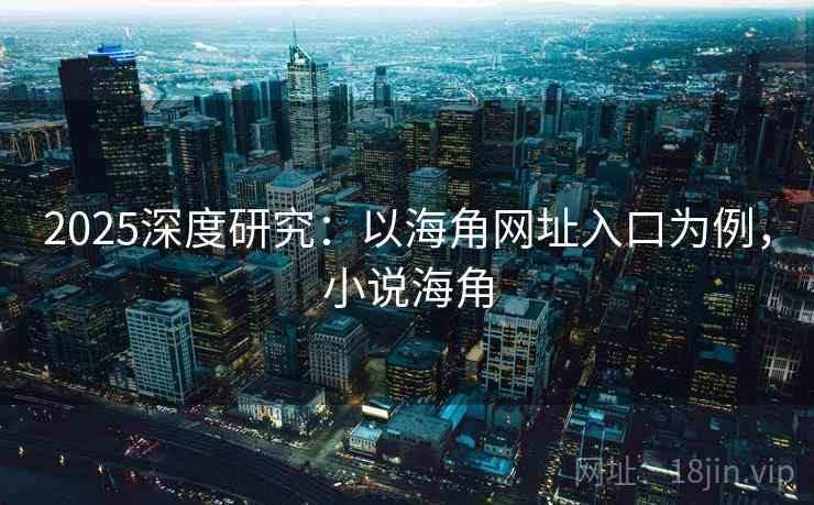 2025深度研究：以海角网址入口为例，小说海角
