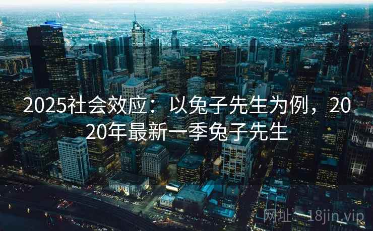 2025社会效应：以兔子先生为例，2020年最新一季兔子先生