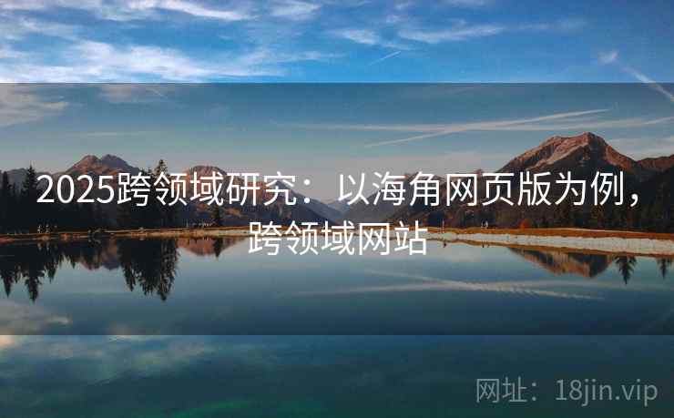 2025跨领域研究：以海角网页版为例，跨领域网站