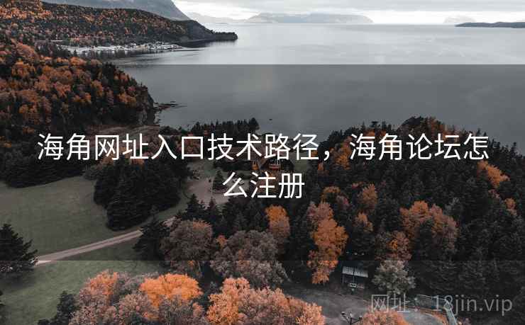 海角网址入口技术路径,海角论坛怎么注册 海角网址入口技术路径,海角论坛怎么注册