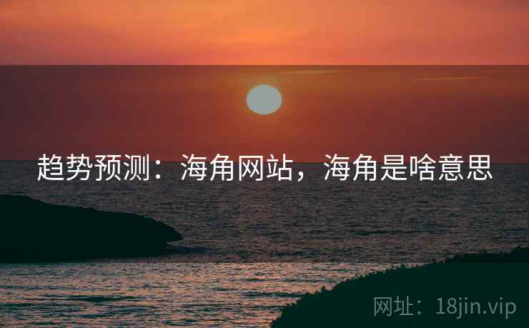 趋势预测：海角网站，海角是啥意思