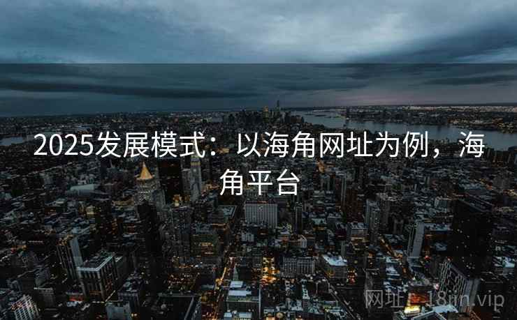 2025发展模式：以海角网址为例，海角平台
