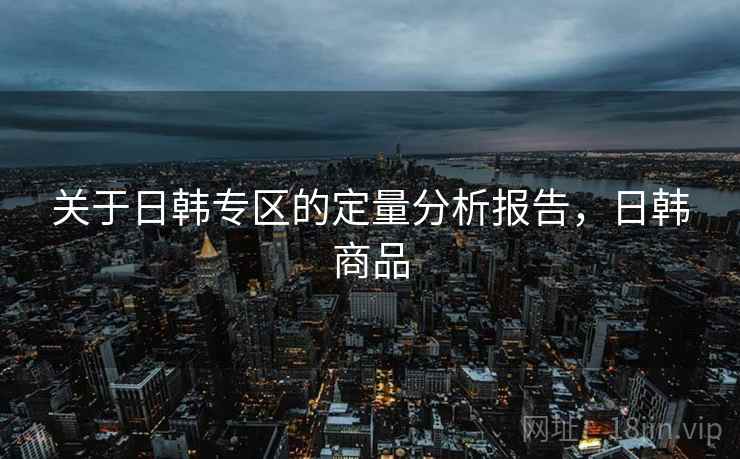 关于日韩专区的定量分析报告，日韩商品