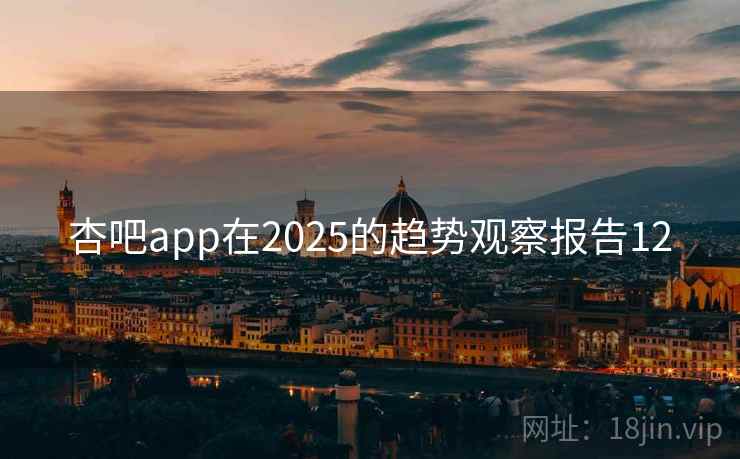 杏吧app在2025的趋势观察报告12