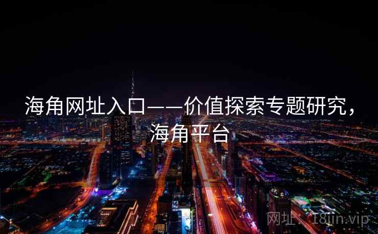 海角网址入口——价值探索专题研究，海角平台