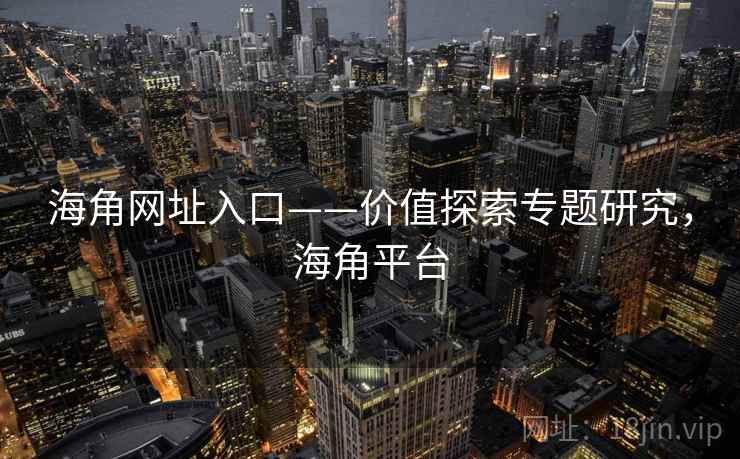 海角网址入口——价值探索专题研究，海角平台