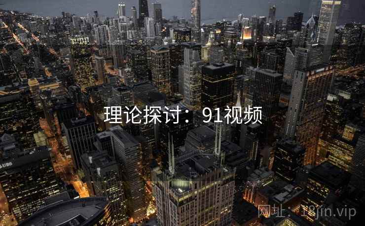 理论探讨:91视频 理论探讨:91视频