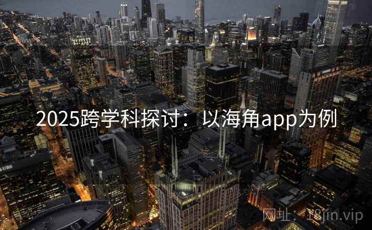 2025跨学科探讨：以海角app为例